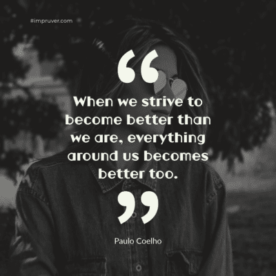 Quote. When we strive to become better than we are, everything around us becomes better too
